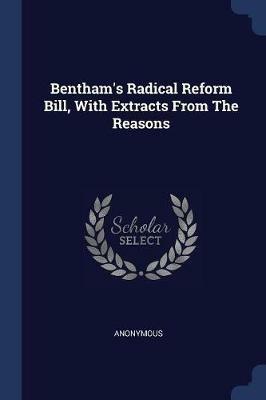 Bentham's Radical Reform Bill, with Extracts from the Reasons - Anonymous - cover