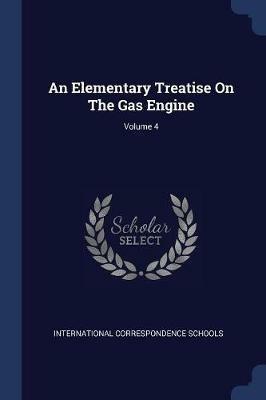 An Elementary Treatise on the Gas Engine; Volume 4 - International Correspondence Schools - cover