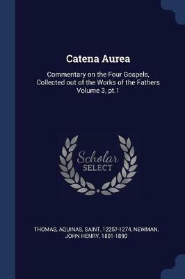 Catena Aurea: Commentary on the Four Gospels, Collected Out of the Works of the Fathers Volume 3, PT.1 - cover