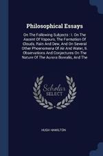 Philosophical Essays: On the Following Subjects: I. on the Ascent of Vapours, the Formation of Clouds, Rain and Dew, and on Several Other Phoenomena of Air and Water, II. Observations and Conjectures on the Nature of the Aurora Borealis, and the
