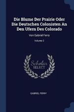 Die Blume Der Prairie Oder Die Deutschen Colonisten an Den Ufern Des Colorado: Von Gabriel Ferry; Volume 2