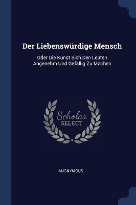 Der Liebenswrdige Mensch: Oder Die Kunst Sich Den Leuten Angenehm Und Gefllig Zu Machen - Anonymous - cover