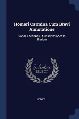 Homeri Carmina Cum Brevi Annotatione: Variae Lectiones Et Observationes in Iliadem - cover