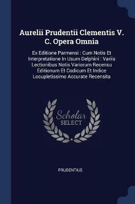 Aurelii Prudentii Clementis V. C. Opera Omnia: Ex Editione Parmensi: Cum Notis Et Interpretatione in Usum Delphini: Variis Lectionibus Notis Variorum Recensu Editionum Et Codicum Et Indice Locupletissimo Accurate Recensita - cover
