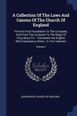 A Collection of the Laws and Canons of the Church of England: From Its First Foundation to the Conquest, and from the Conquest to the Reign of King Henry VIII: Translated Into English with Explanatory Notes: In Two Volumes; Volume 2 - John Baron - cover