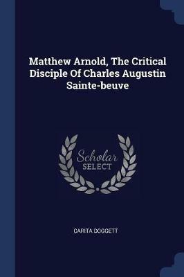 Matthew Arnold, the Critical Disciple of Charles Augustin Sainte-Beuve - Carita Doggett - cover