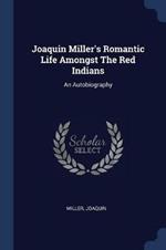 Joaquin Miller's Romantic Life Amongst the Red Indians: An Autobiography