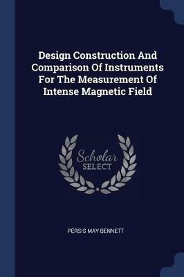 Design Construction and Comparison of Instruments for the Measurement of Intense Magnetic Field - Persis May Bennett - cover
