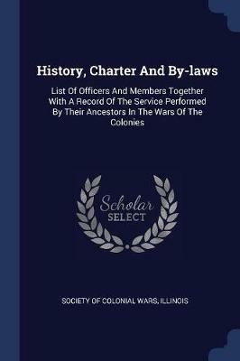 History, Charter and By-Laws: List of Officers and Members Together with a Record of the Service Performed by Their Ancestors in the Wars of the Colonies - cover