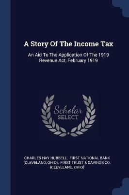 A Story of the Income Tax: An Aid to the Application of the 1919 Revenue Act, February 1919 - Charles Hay Hubbell,Ohio) - cover