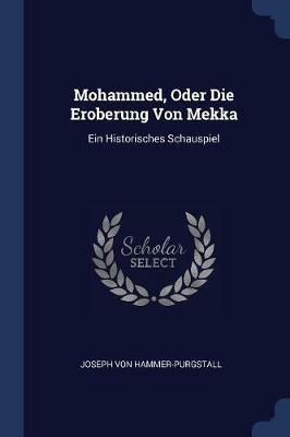 Mohammed, Oder Die Eroberung Von Mekka: Ein Historisches Schauspiel - Joseph Von Hammer-Purgstall - cover