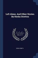 Left Alone, and Other Stories. by Hesba Stretton