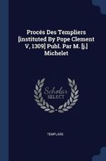Proces Des Templiers [instituted by Pope Clement V, 1309] Publ. Par M. [j.] Michelet