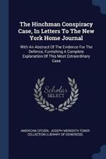 The Hinchman Conspiracy Case, in Letters to the New York Home Journal: With an Abstract of the Evidence for the Defence, Furnishing a Complete Explanation of This Most Extraordinary Case