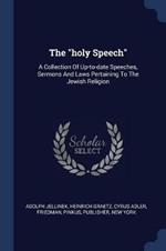 The Holy Speech: A Collection of Up-To-Date Speeches, Sermons and Laws Pertaining to the Jewish Religion