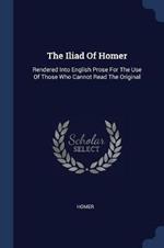 The Iliad of Homer: Rendered Into English Prose for the Use of Those Who Cannot Read the Original