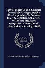 Special Report of the Insurance Commissioners Appointed by the Comptrollers to Examine Into the Condition and Affairs of the Fire Insurance Companies in the Cities of New-York and Brooklyn, 1858