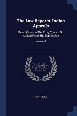 The Law Reports. Indian Appeals: Being Cases in the Privy Council on Appeal from the East Indies; Volume 9 - Anonymous - cover