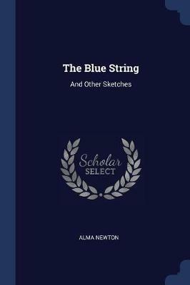 The Blue String: And Other Sketches - Alma Newton - cover