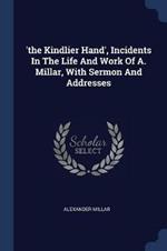 'the Kindlier Hand', Incidents in the Life and Work of A. Millar, with Sermon and Addresses
