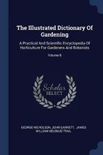 The Illustrated Dictionary of Gardening: A Practical and Scientific Encyclopedia of Horticulture for Gardeners and Botanists; Volume 6