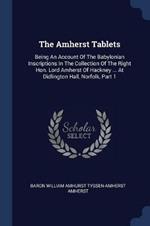 The Amherst Tablets: Being an Account of the Babylonian Inscriptions in the Collection of the Right Hon. Lord Amherst of Hackney ... at Didlington Hall, Norfolk, Part 1