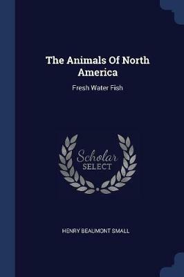 The Animals of North America: Fresh Water Fish - Henry Beaumont Small - cover