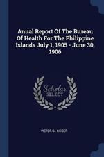 Anual Report of the Bureau of Health for the Philippine Islands July 1, 1905 - June 30, 1906