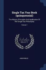 Single Tax Year Book (Quinquennial): The History, Principles and Application of the Single Tax Philosophy; Volume 1