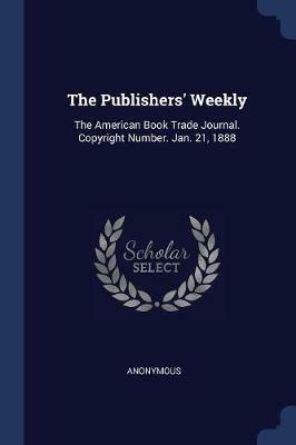 The Publishers' Weekly: The American Book Trade Journal. Copyright Number. Jan. 21, 1888 - Anonymous - cover