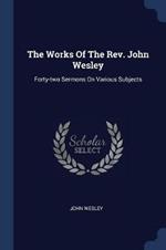The Works of the Rev. John Wesley: Forty-Two Sermons on Various Subjects