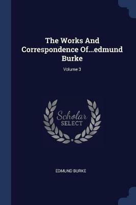 The Works and Correspondence Of...Edmund Burke; Volume 3 - Edmund Burke - cover