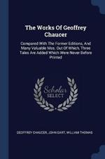 The Works of Geoffrey Chaucer: Compared with the Former Editions, and Many Valuable Mss. Out of Which, Three Tales Are Added Which Were Never Before Printed