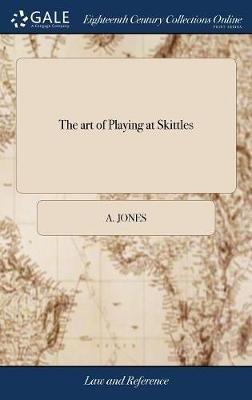 The art of Playing at Skittles: Or, the Laws of Nine-pins Displayed. Shewing Both the old and new Methods of Forming General Goes and Tips, ... Also an Address to Publicans, ... By A. Jones, Esq - A Jones - cover