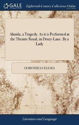 Almida, a Tragedy. As it is Performed at the Theatre Royal, in Drury-Lane. By a Lady - Dorothea Celesia - cover