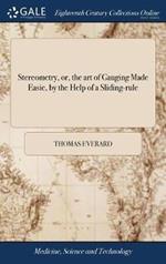 Stereometry, or, the art of Gauging Made Easie, by the Help of a Sliding-rule: ... With an Appendix of Conick Sections: ... The Eighth Edition, Carefully Corrected. To Which are Added Several new Tables, ... by Tho. Everard, Esq