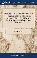 The Reigns of King Edward II. and so far of King Edward III. as Relates to the Lives and Actions of Piers Gaveston, Hugh de Spencer, and Roger, Lord Mortimer. - J Adamson - cover