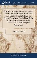 A Defence of God's Sovereignty, Against the Impious and Horrible Aspersions Cast Upon it by Elisha Coles, in his Practical Treatise on That Subject. By the Author of Arguments Against the Doctrine of General Redemption Considered - Walter Sellon - cover