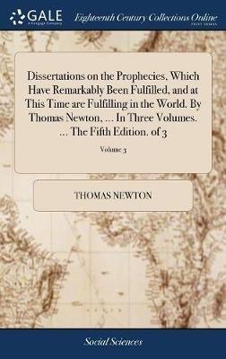 Dissertations on the Prophecies, Which Have Remarkably Been Fulfilled, and at This Time are Fulfilling in the World. By Thomas Newton, ... In Three Volumes. ... The Fifth Edition. of 3; Volume 3 - Thomas Newton - cover