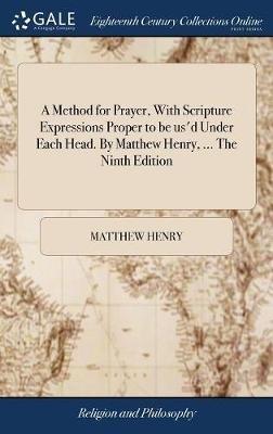 A Method for Prayer, With Scripture Expressions Proper to be us'd Under Each Head. By Matthew Henry, ... The Ninth Edition - Matthew Henry - cover