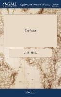 The Actor: Or, a Treatise on the art of Playing. A new Work, Written by the Author of the Former, and Adapted to the Present State of the Theatres - John Hill - cover