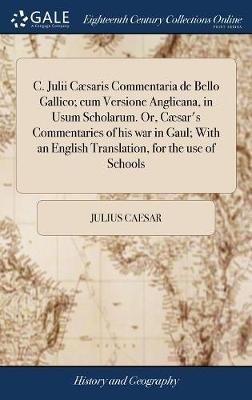 C. Julii Cæsaris Commentaria de Bello Gallico; cum Versione Anglicana, in Usum Scholarum. Or, Cæsar's Commentaries of his war in Gaul; With an English Translation, for the use of Schools - Julius Caesar - cover