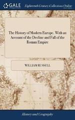 The History of Modern Europe. With an Account of the Decline and Fall of the Roman Empire: And a View of the Progress of Society, From the Rise of the Modern Kingdoms to 1763. In a Series of Letters From a Nobleman to his son. Vol 2 of 5