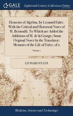 Elements of Algebra, by Leonard Euler. With the Critical and Historical Notes of M. Bernoulli. To Which are Added the Additions of M. de la Grange; Some Original Notes by the Translator; Memoirs of the Life of Euler, of 2; Volume 1 - Leonard Euler - cover