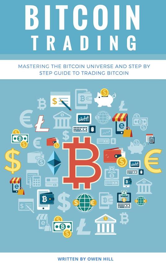 Bitcoin Trading: Mastering the Bitcoin Universe and Step by Step Guide to Trading Bitcoin