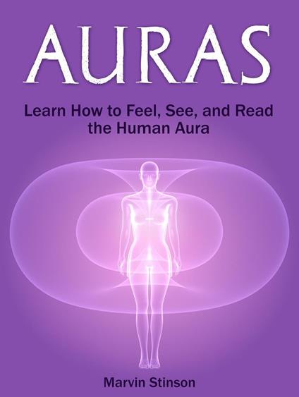 Auras: Learn How to Feel, See, and Read the Human Aura