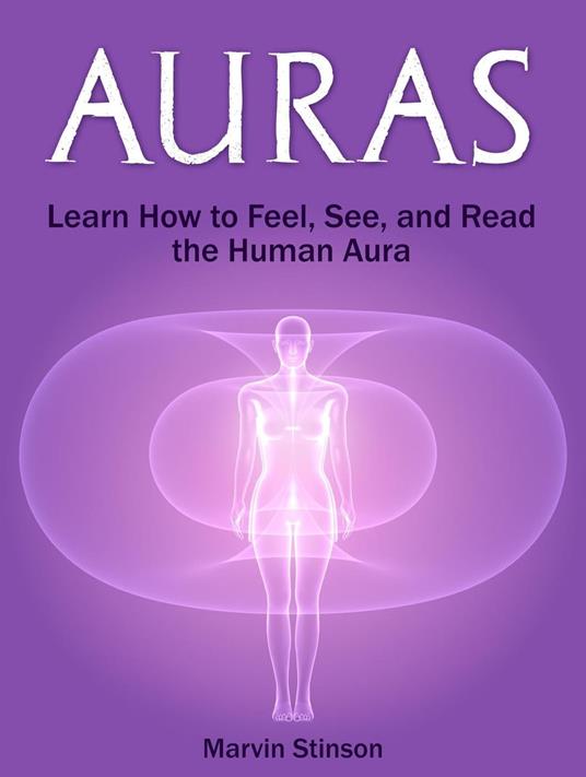 Auras: Learn How to Feel, See, and Read the Human Aura