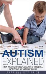 Autism Explained: How an Autistic Child Can Learn to Thrive in a World That Doesn't Understand