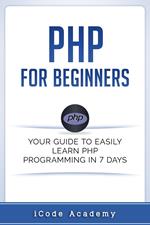 PHP for Beginners: Your Guide to Easily Learn PHP In 7 Days
