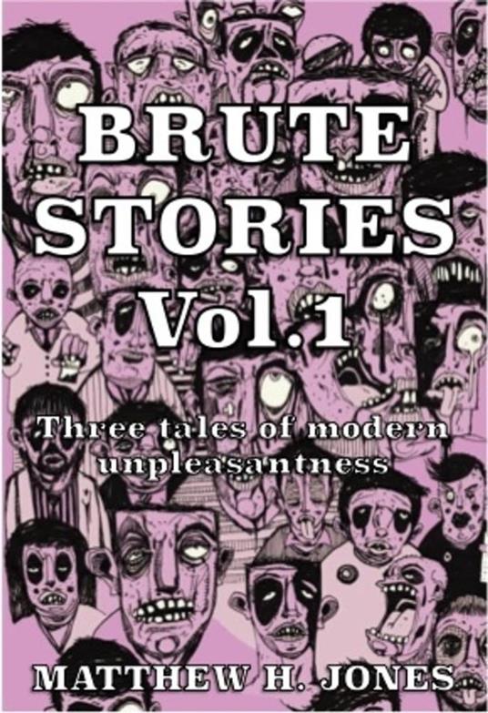 Brute Stories Vol.1: Three Tales of Modern Unpleasantness